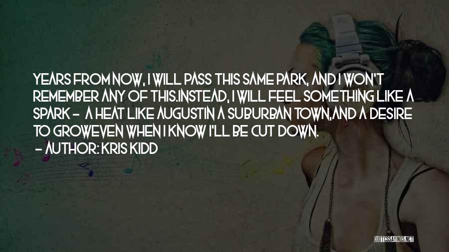 Kris Kidd Quotes: Years From Now, I Will Pass This Same Park, And I Won't Remember Any Of This.instead, I Will Feel Something