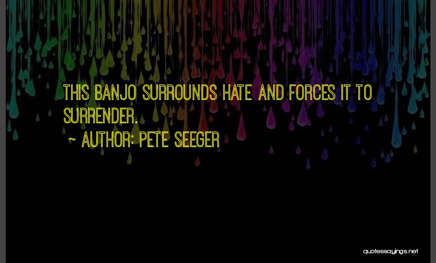 Pete Seeger Quotes: This Banjo Surrounds Hate And Forces It To Surrender.