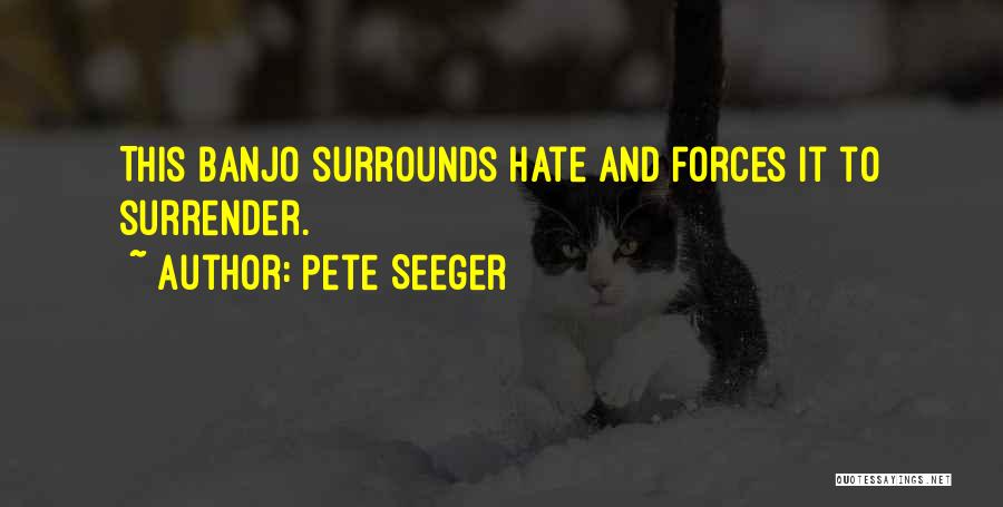 Pete Seeger Quotes: This Banjo Surrounds Hate And Forces It To Surrender.