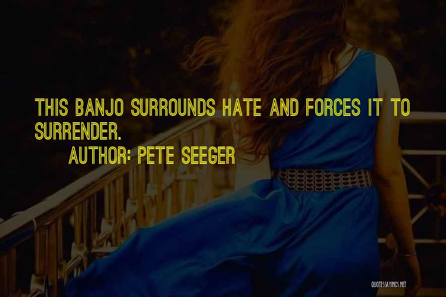 Pete Seeger Quotes: This Banjo Surrounds Hate And Forces It To Surrender.