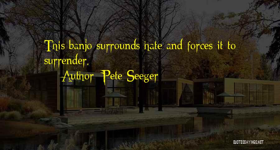 Pete Seeger Quotes: This Banjo Surrounds Hate And Forces It To Surrender.