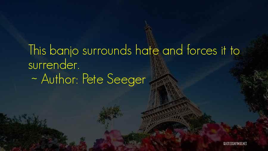 Pete Seeger Quotes: This Banjo Surrounds Hate And Forces It To Surrender.