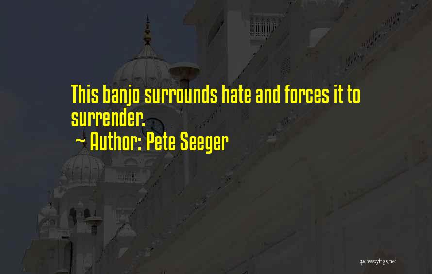 Pete Seeger Quotes: This Banjo Surrounds Hate And Forces It To Surrender.