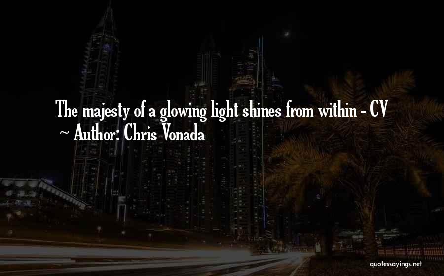 Chris Vonada Quotes: The Majesty Of A Glowing Light Shines From Within - Cv