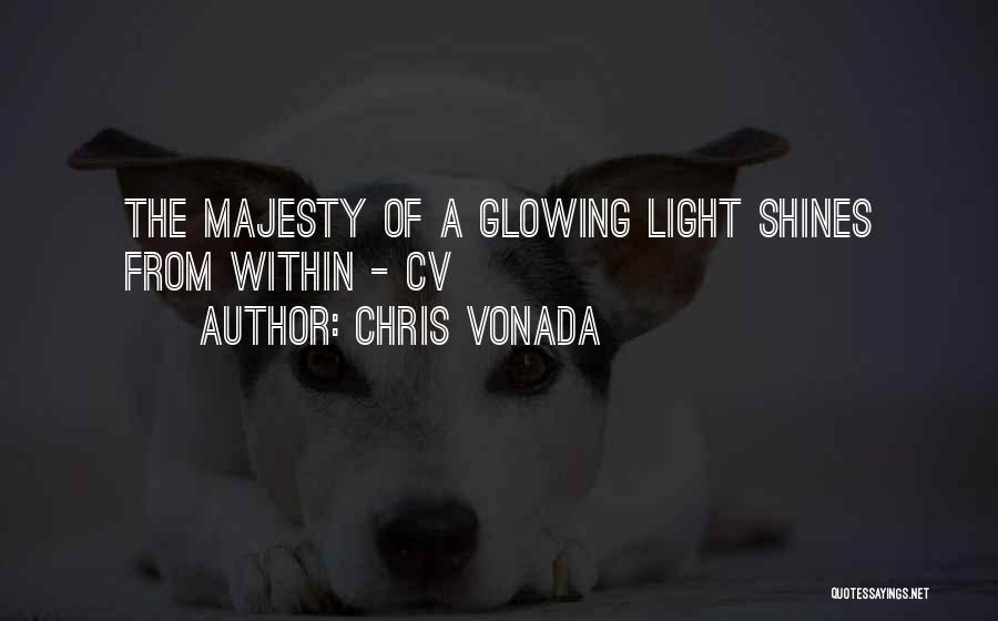 Chris Vonada Quotes: The Majesty Of A Glowing Light Shines From Within - Cv