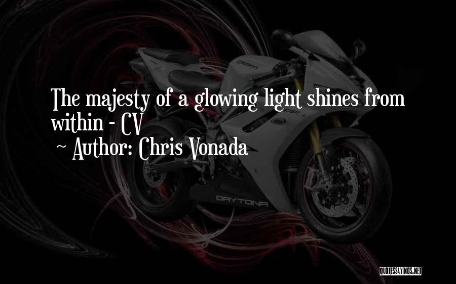 Chris Vonada Quotes: The Majesty Of A Glowing Light Shines From Within - Cv