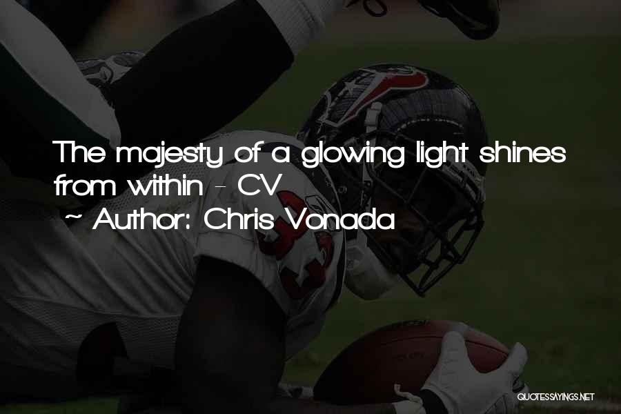 Chris Vonada Quotes: The Majesty Of A Glowing Light Shines From Within - Cv