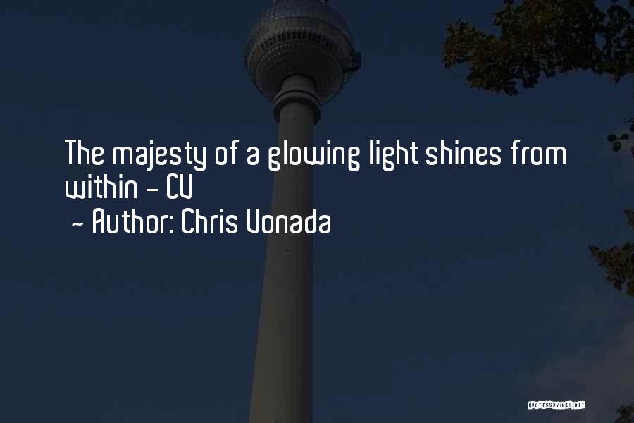 Chris Vonada Quotes: The Majesty Of A Glowing Light Shines From Within - Cv