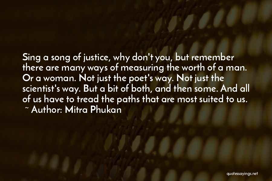 Mitra Phukan Quotes: Sing A Song Of Justice, Why Don't You, But Remember There Are Many Ways Of Measuring The Worth Of A