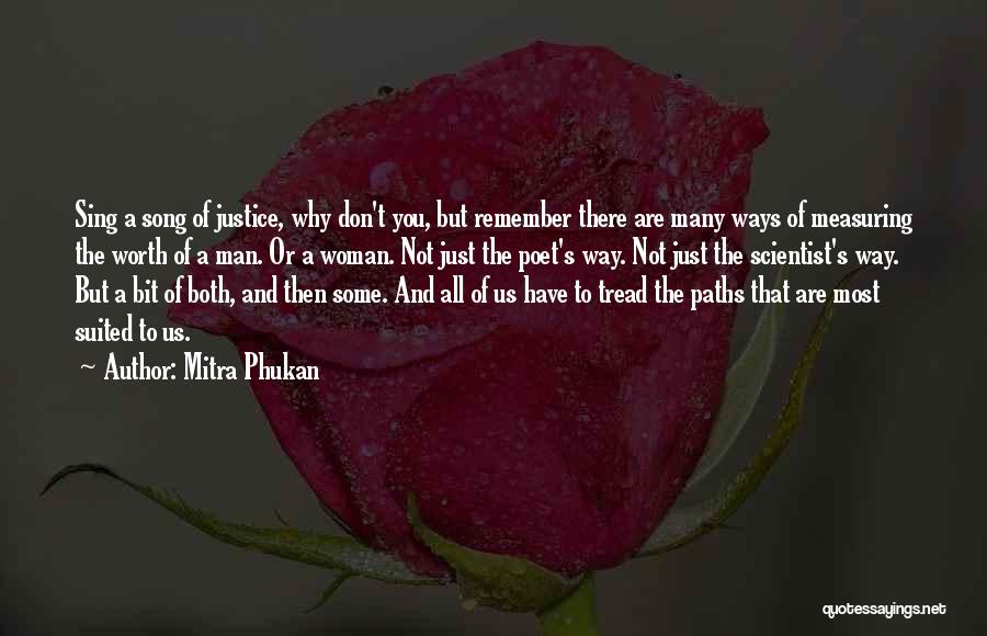 Mitra Phukan Quotes: Sing A Song Of Justice, Why Don't You, But Remember There Are Many Ways Of Measuring The Worth Of A