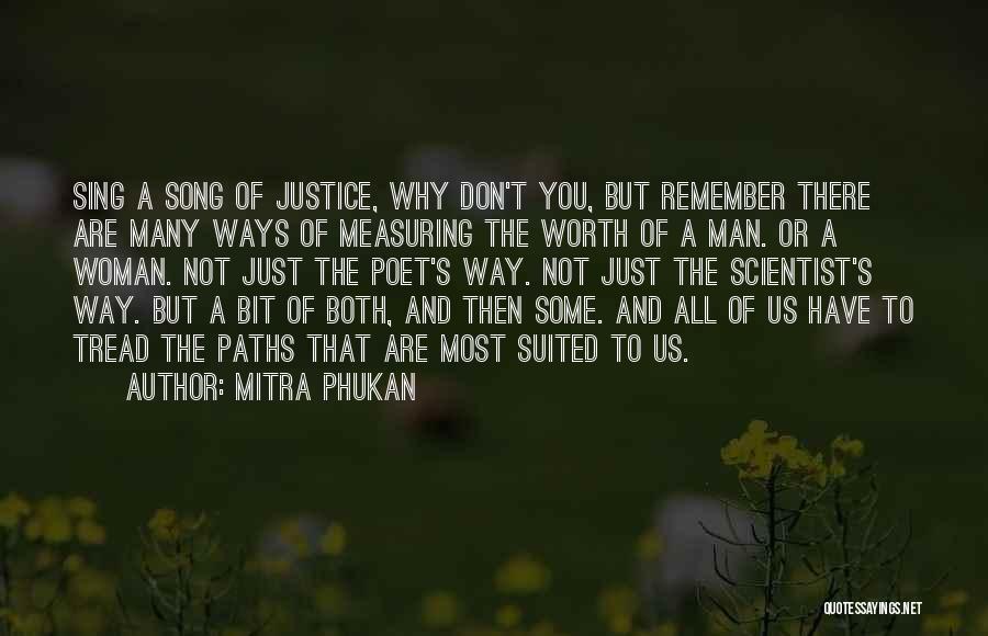 Mitra Phukan Quotes: Sing A Song Of Justice, Why Don't You, But Remember There Are Many Ways Of Measuring The Worth Of A