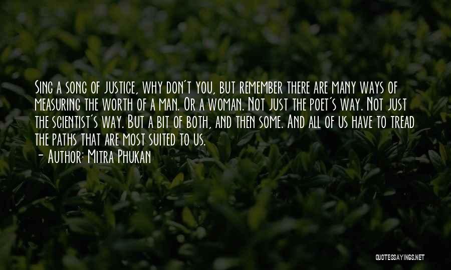 Mitra Phukan Quotes: Sing A Song Of Justice, Why Don't You, But Remember There Are Many Ways Of Measuring The Worth Of A