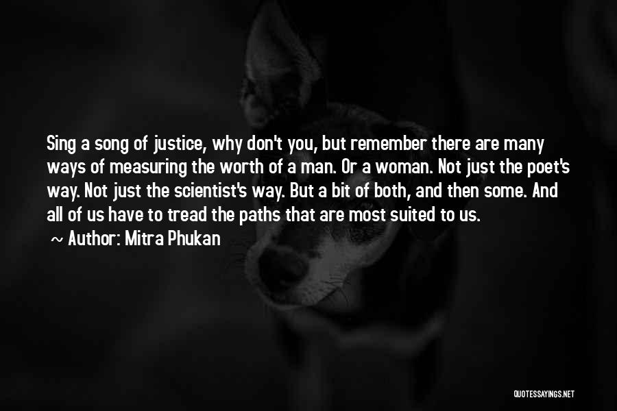 Mitra Phukan Quotes: Sing A Song Of Justice, Why Don't You, But Remember There Are Many Ways Of Measuring The Worth Of A