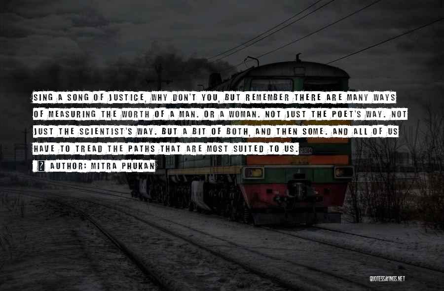 Mitra Phukan Quotes: Sing A Song Of Justice, Why Don't You, But Remember There Are Many Ways Of Measuring The Worth Of A