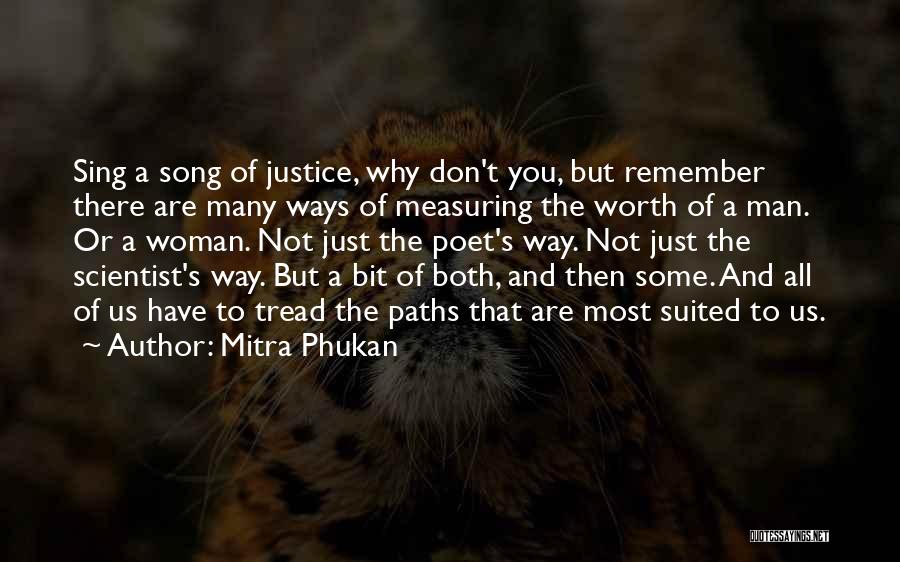 Mitra Phukan Quotes: Sing A Song Of Justice, Why Don't You, But Remember There Are Many Ways Of Measuring The Worth Of A