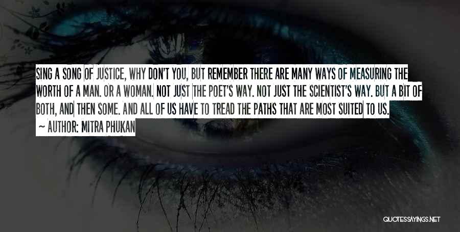 Mitra Phukan Quotes: Sing A Song Of Justice, Why Don't You, But Remember There Are Many Ways Of Measuring The Worth Of A