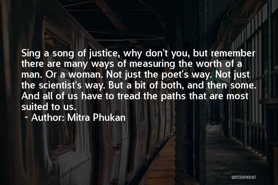 Mitra Phukan Quotes: Sing A Song Of Justice, Why Don't You, But Remember There Are Many Ways Of Measuring The Worth Of A