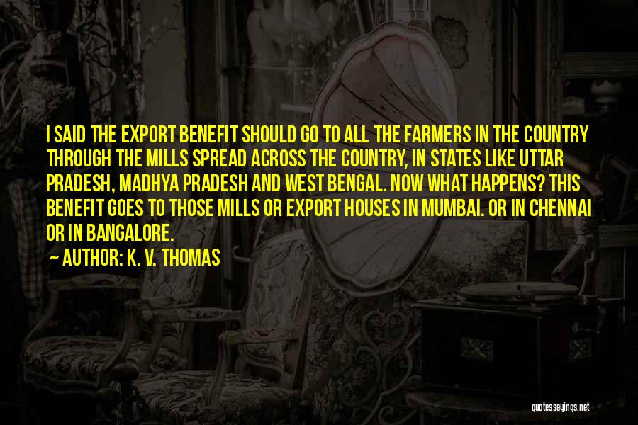 K. V. Thomas Quotes: I Said The Export Benefit Should Go To All The Farmers In The Country Through The Mills Spread Across The