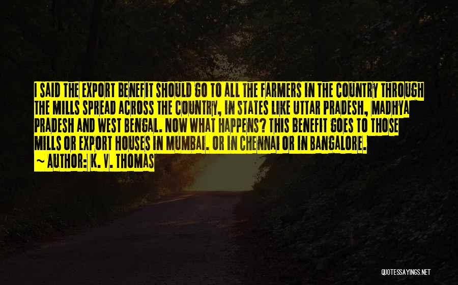 K. V. Thomas Quotes: I Said The Export Benefit Should Go To All The Farmers In The Country Through The Mills Spread Across The