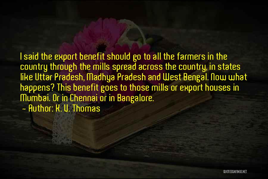 K. V. Thomas Quotes: I Said The Export Benefit Should Go To All The Farmers In The Country Through The Mills Spread Across The