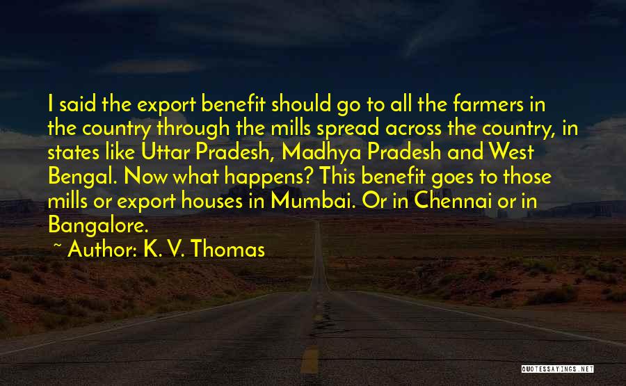 K. V. Thomas Quotes: I Said The Export Benefit Should Go To All The Farmers In The Country Through The Mills Spread Across The