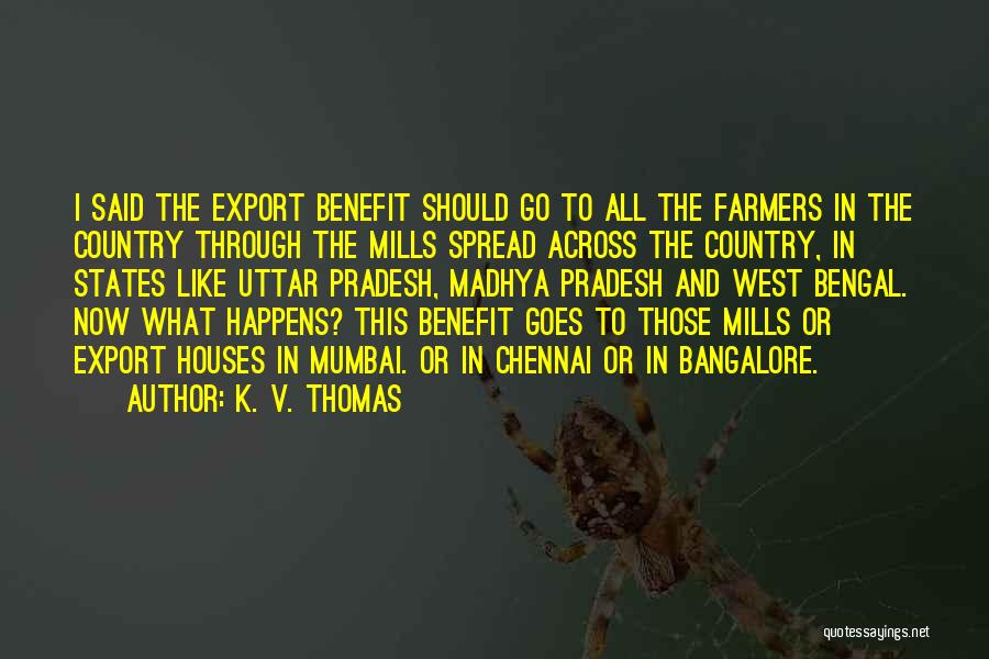 K. V. Thomas Quotes: I Said The Export Benefit Should Go To All The Farmers In The Country Through The Mills Spread Across The