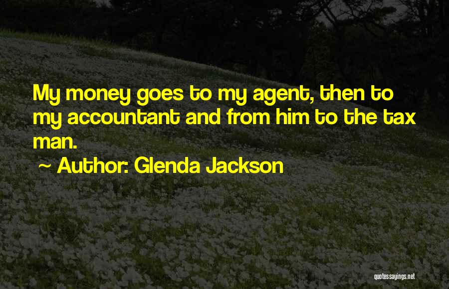 Glenda Jackson Quotes: My Money Goes To My Agent, Then To My Accountant And From Him To The Tax Man.