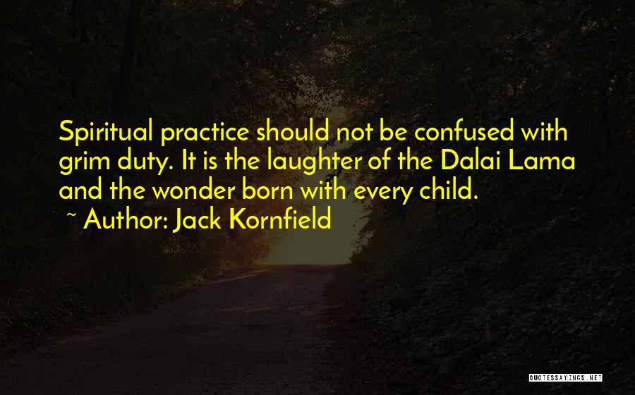 Jack Kornfield Quotes: Spiritual Practice Should Not Be Confused With Grim Duty. It Is The Laughter Of The Dalai Lama And The Wonder