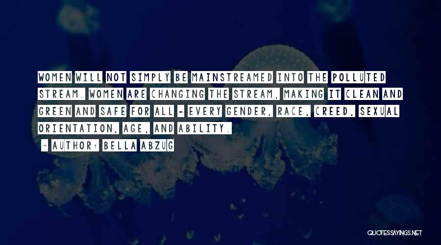 Bella Abzug Quotes: Women Will Not Simply Be Mainstreamed Into The Polluted Stream. Women Are Changing The Stream, Making It Clean And Green