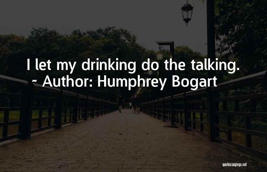 Humphrey Bogart Quotes: I Let My Drinking Do The Talking.