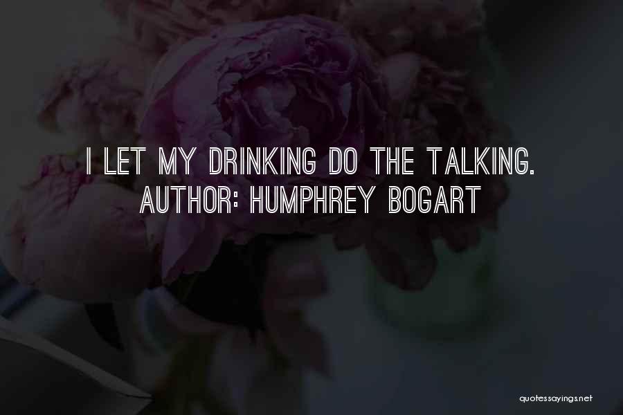 Humphrey Bogart Quotes: I Let My Drinking Do The Talking.