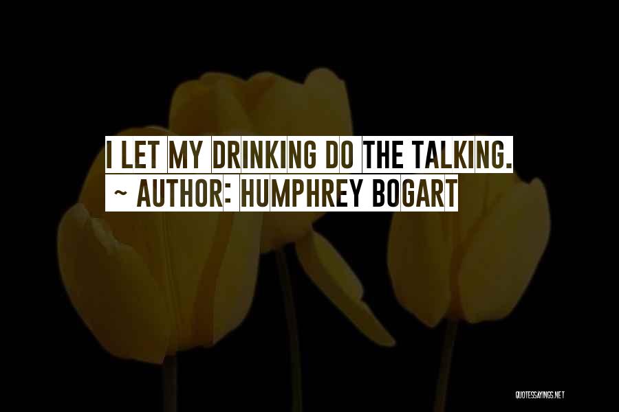 Humphrey Bogart Quotes: I Let My Drinking Do The Talking.