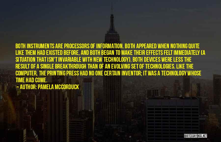 Pamela McCorduck Quotes: Both Instruments Are Processors Of Information. Both Appeared When Nothing Quite Like Them Had Existed Before, And Both Began To