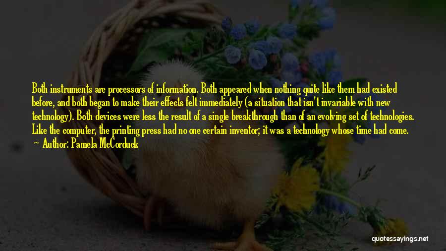 Pamela McCorduck Quotes: Both Instruments Are Processors Of Information. Both Appeared When Nothing Quite Like Them Had Existed Before, And Both Began To