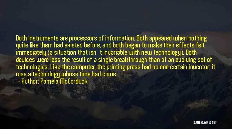 Pamela McCorduck Quotes: Both Instruments Are Processors Of Information. Both Appeared When Nothing Quite Like Them Had Existed Before, And Both Began To