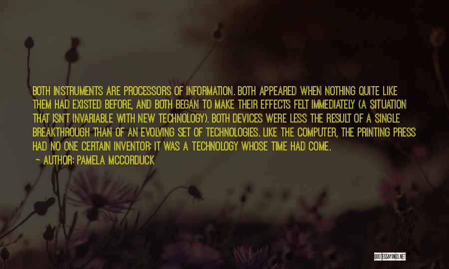 Pamela McCorduck Quotes: Both Instruments Are Processors Of Information. Both Appeared When Nothing Quite Like Them Had Existed Before, And Both Began To