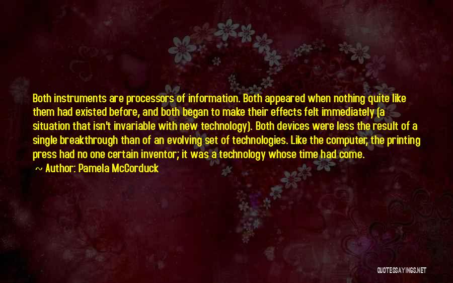 Pamela McCorduck Quotes: Both Instruments Are Processors Of Information. Both Appeared When Nothing Quite Like Them Had Existed Before, And Both Began To