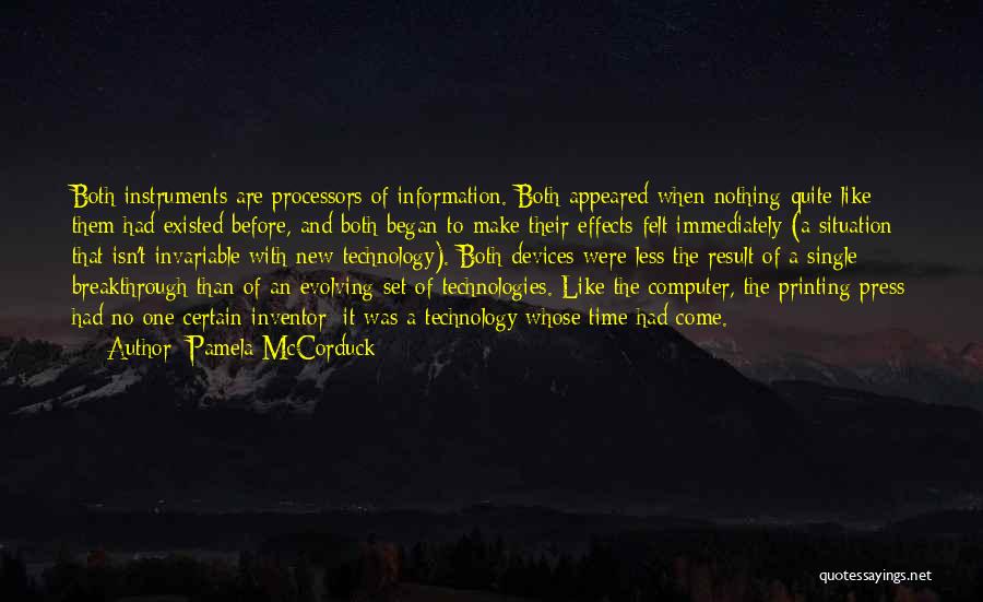 Pamela McCorduck Quotes: Both Instruments Are Processors Of Information. Both Appeared When Nothing Quite Like Them Had Existed Before, And Both Began To