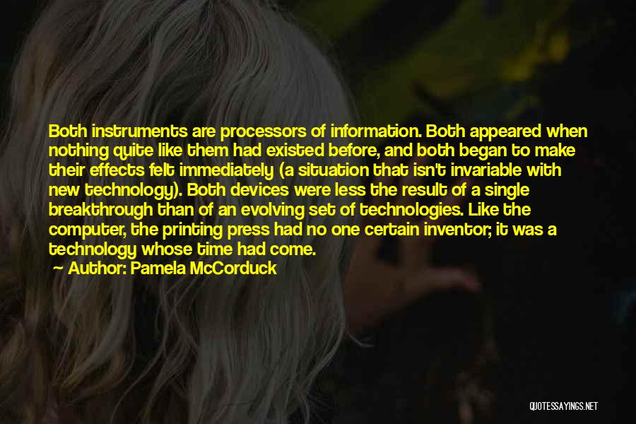 Pamela McCorduck Quotes: Both Instruments Are Processors Of Information. Both Appeared When Nothing Quite Like Them Had Existed Before, And Both Began To