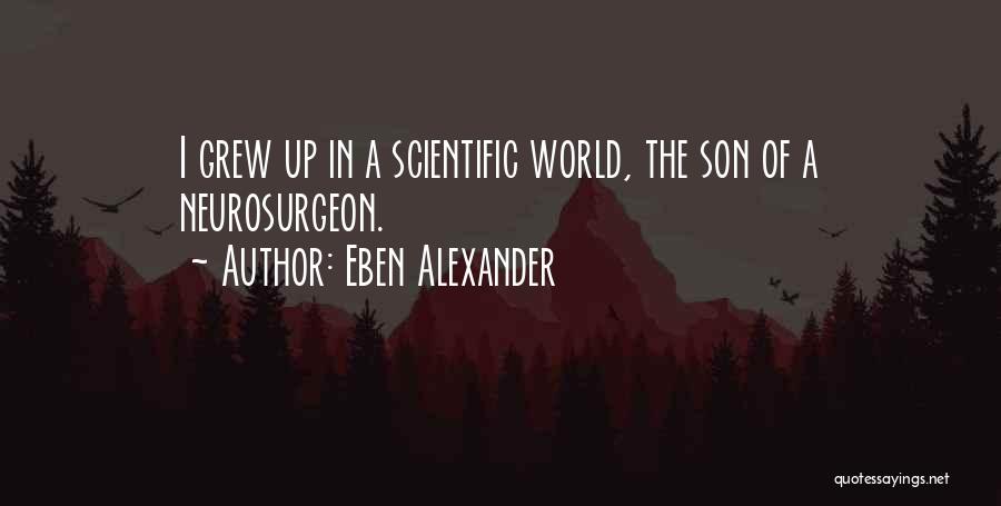 Eben Alexander Quotes: I Grew Up In A Scientific World, The Son Of A Neurosurgeon.