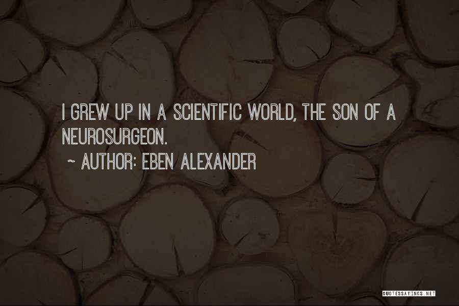 Eben Alexander Quotes: I Grew Up In A Scientific World, The Son Of A Neurosurgeon.