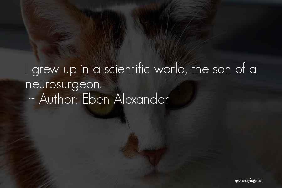 Eben Alexander Quotes: I Grew Up In A Scientific World, The Son Of A Neurosurgeon.