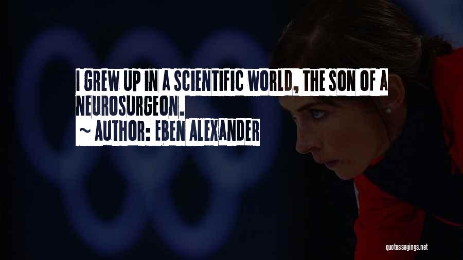 Eben Alexander Quotes: I Grew Up In A Scientific World, The Son Of A Neurosurgeon.