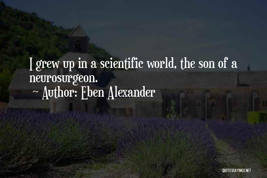 Eben Alexander Quotes: I Grew Up In A Scientific World, The Son Of A Neurosurgeon.