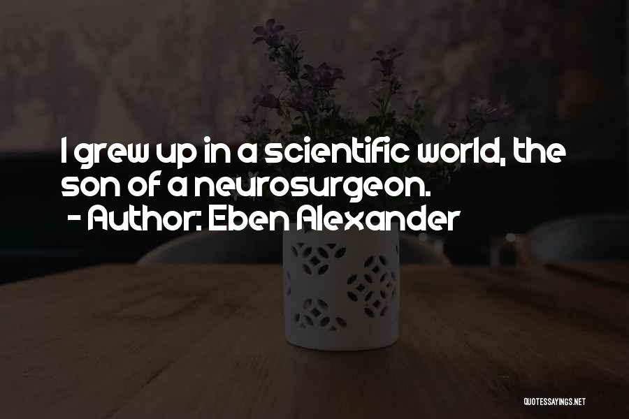 Eben Alexander Quotes: I Grew Up In A Scientific World, The Son Of A Neurosurgeon.