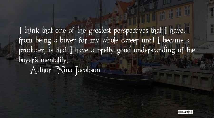 Nina Jacobson Quotes: I Think That One Of The Greatest Perspectives That I Have, From Being A Buyer For My Whole Career Until