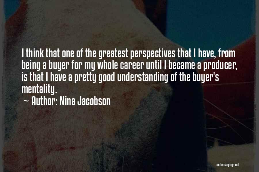 Nina Jacobson Quotes: I Think That One Of The Greatest Perspectives That I Have, From Being A Buyer For My Whole Career Until