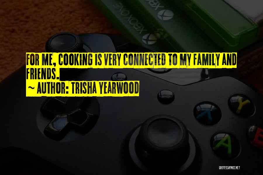 Trisha Yearwood Quotes: For Me, Cooking Is Very Connected To My Family And Friends.