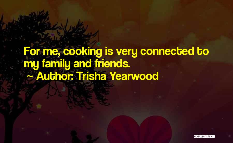 Trisha Yearwood Quotes: For Me, Cooking Is Very Connected To My Family And Friends.