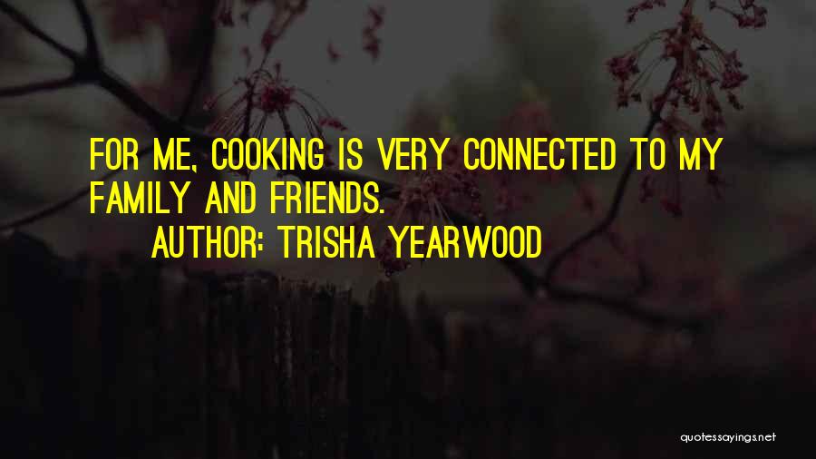 Trisha Yearwood Quotes: For Me, Cooking Is Very Connected To My Family And Friends.